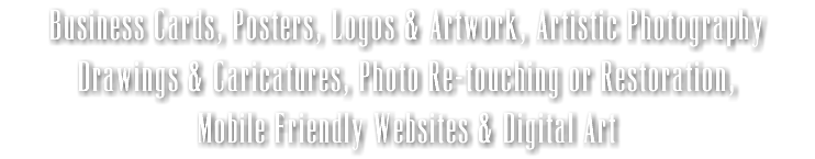 Business Cards, Posters, Logos & Artwork, Artistic Photography Drawings & Caricatures, Photo Re-touching or Restoration, Mobile Friendly Websites & Digital Art